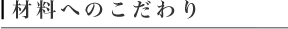 材料へのこだわり